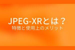 オレンジ色の背景にJPEG-XRとは？特徴と使用上のメリットというテキストが白色で書かれている
