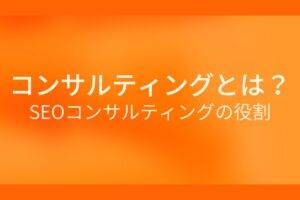 コンサルティングとは？ SEOコンサルティングの役割