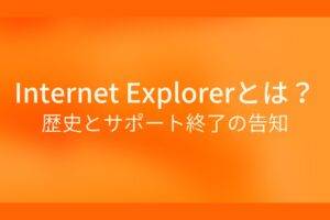 オレンジ色の背景にInternet Explorerとは？歴史とサポート終了の告知というテキストが白色で書かれている
