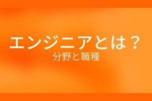 オレンジ色の背景にエンジニアとは？分野と職種というテキストが白色で書かれている