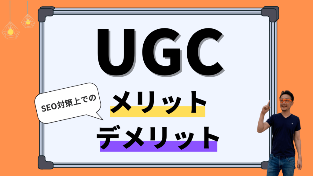 SEO対策上でのUGCのメリットとデメリットを解説する記事のアイキャッチ画像 オレンジ背景のホワイトボードにUGC メリット デメリットの文字が書かれている 左上にSEO対策上でのという吹き出しと右下に柏崎剛の画像が配置されている