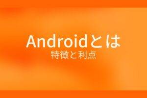 Androidとは？特徴と利点