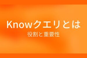 Knowクエリとは？役割と重要性