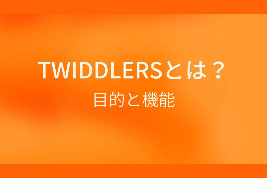 オレンジ色の背景にTWIDDLERSとは？目的と機能というテキストが白色で書かれている