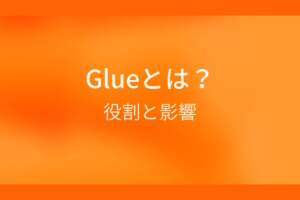 オレンジ色の背景にGlueとは？役割と影響というテキストが白色で書かれている