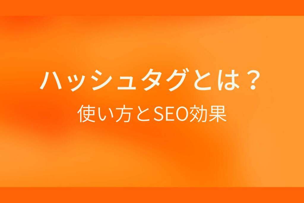 オレンジ色のシンプルな背景に白抜きの大きな文字で『ハッシュタグとは？ 使い方とSEO効果』と書かれた、ハッシュタグに関する解説記事のアイキャッチ画像です。
