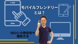 モバイルフレンドリーとは？ SEOとの関係性や確認方法