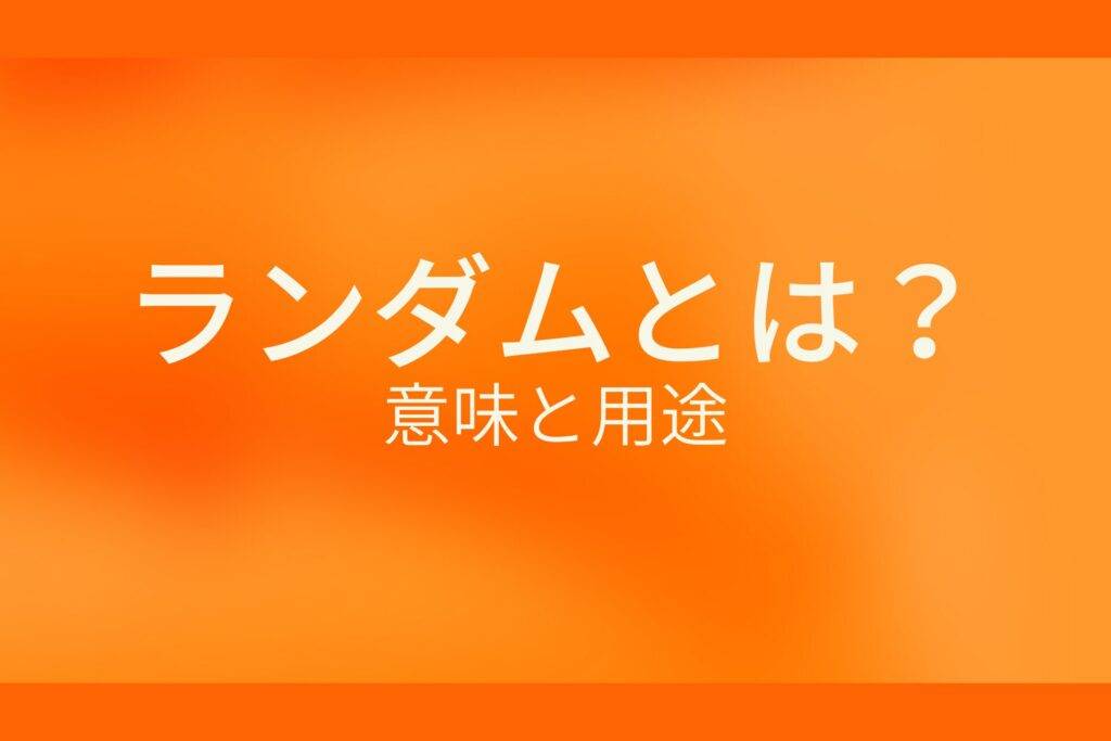 ランダムとは？意味と用途