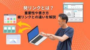 発リンクとは？重要性や書き方、被リンクとの違いを解説