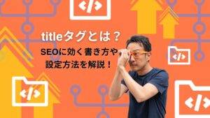 タイトルタグとは？SEOに効く書き方や設定方法を解説！