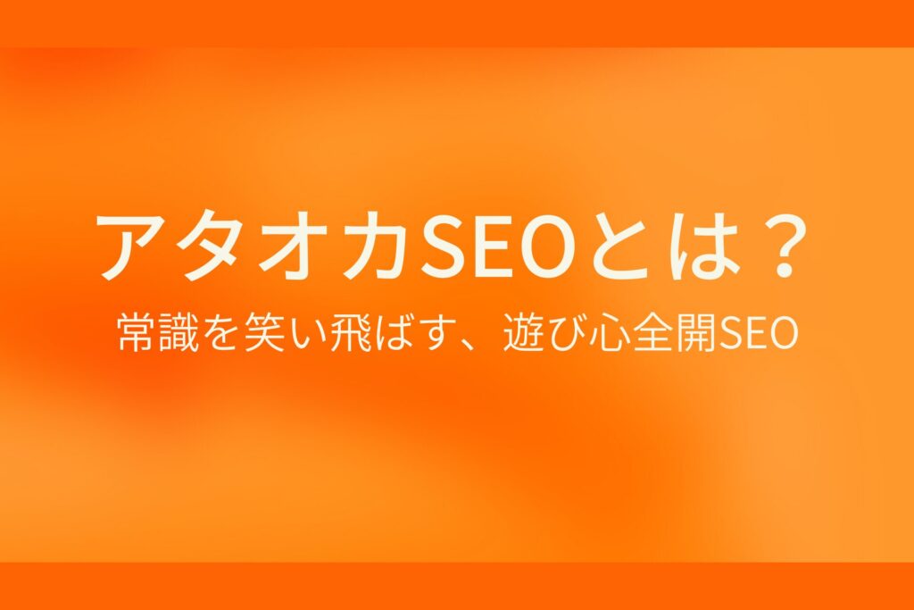 アタオカSEOとは？常識を笑い飛ばす、遊び心全開SEO