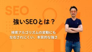 強いSEOとは？検索アルゴリズムの変動にも左右されにくい、本質的な強さ