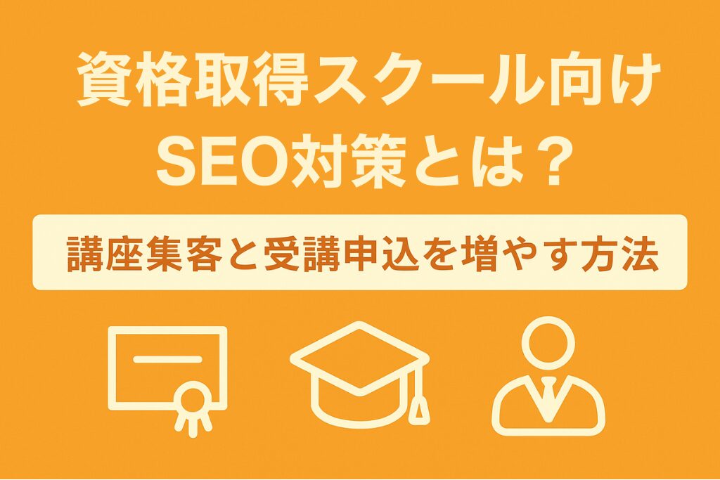 資格取得スクール向けSEO対策とは？講座集客と受講申込を増やす方法