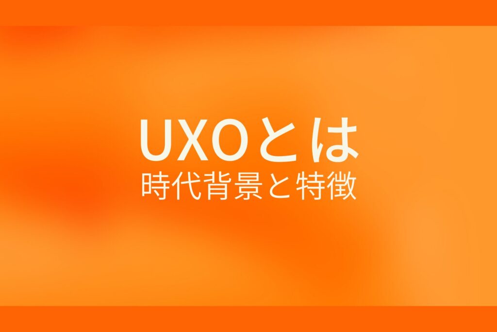 UXOとは 時代背景と特徴